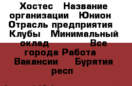 Хостес › Название организации ­ Юнион › Отрасль предприятия ­ Клубы › Минимальный оклад ­ 20 000 - Все города Работа » Вакансии   . Бурятия респ.